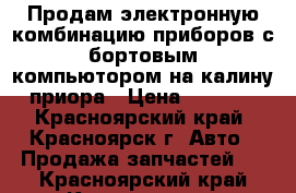 Продам электронную комбинацию приборов с бортовым компьютором на калину приора › Цена ­ 5 000 - Красноярский край, Красноярск г. Авто » Продажа запчастей   . Красноярский край,Красноярск г.